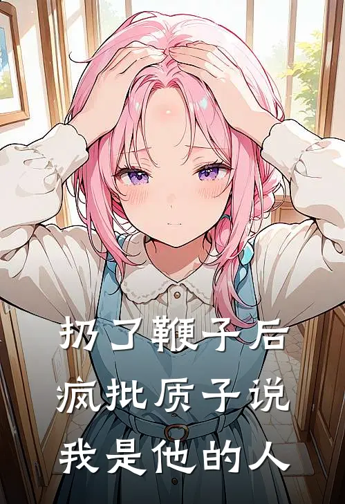 扔了鞭子后，疯批质子说我是他的人