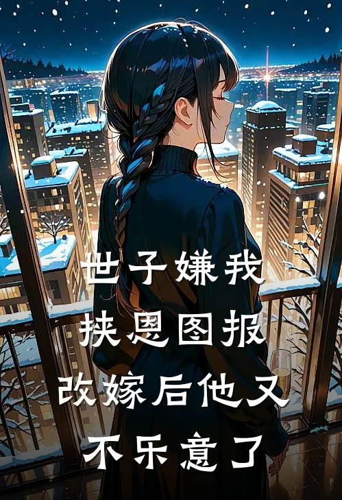 世子嫌我挟恩图报，改嫁后他又不乐意了
