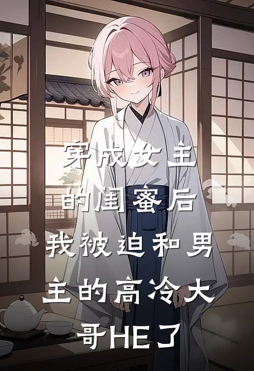 穿成女主的闺蜜后，我被迫和男主的高冷大哥HE了