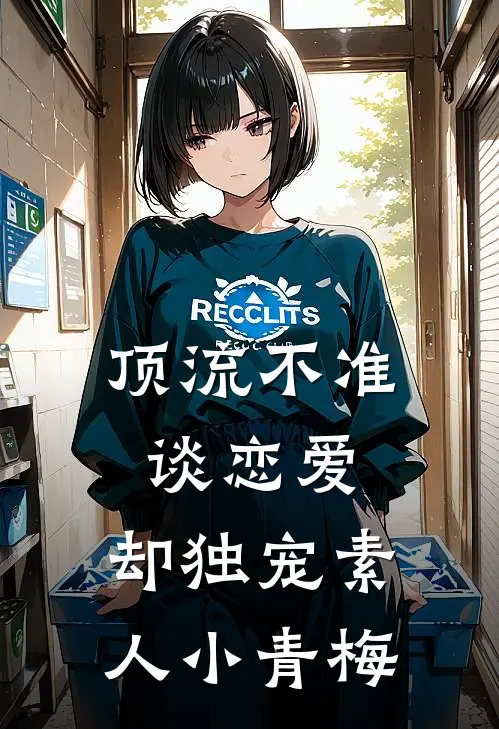 顶流不准谈恋爱，却独宠素人小青梅