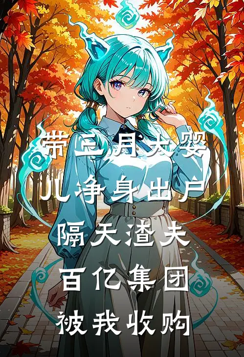 带三月大婴儿净身出户，隔天渣夫百亿集团被我收购