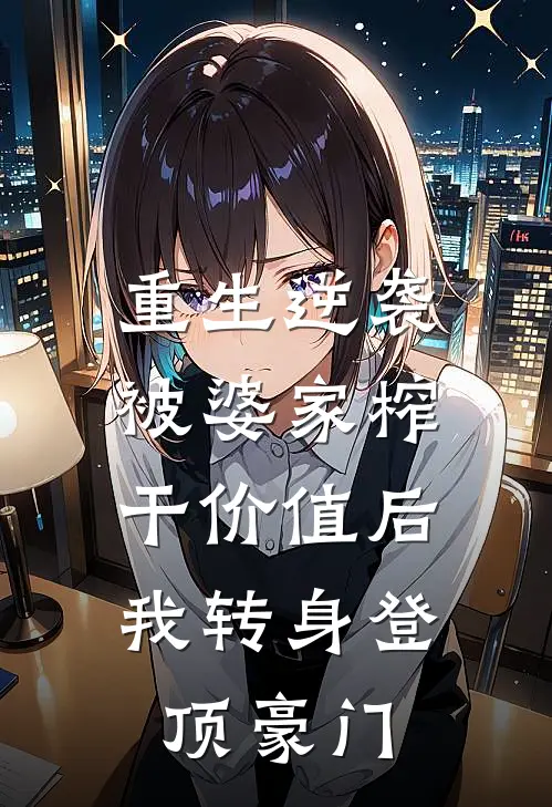 重生逆袭：被婆家榨干价值后，我转身登顶豪门