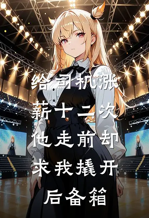 给司机涨薪十二次，他走前却求我撬开后备箱