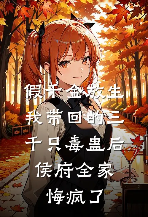 假千金放生我带回的三千只毒蛊后，侯府全家悔疯了