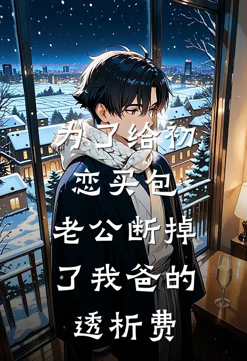 为了给初恋买包，老公断掉了我爸的透析费