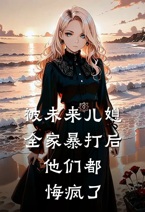 被未来儿媳全家暴打后，他们都悔疯了