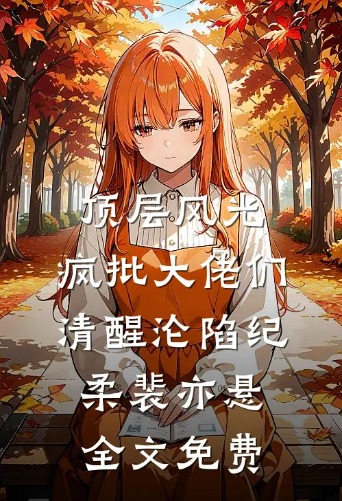 顶层风光：疯批大佬们清醒沦陷纪柔裴亦悬全文免费
