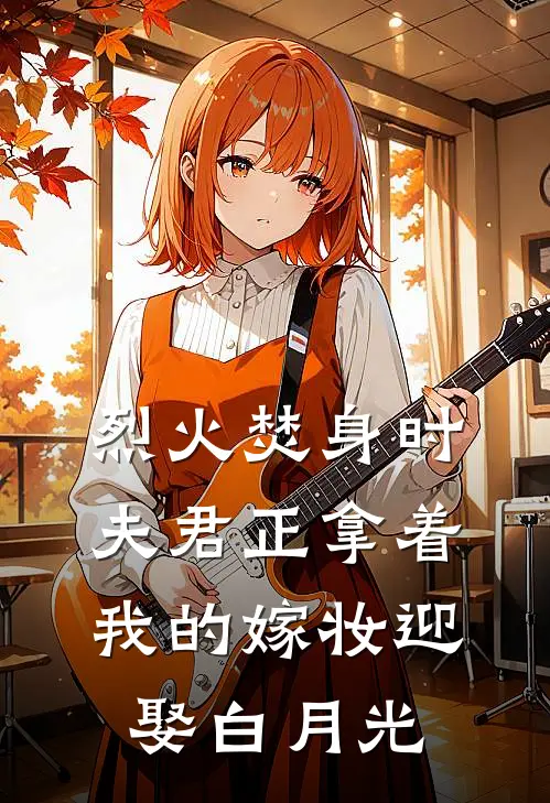 烈火焚身时，夫君正拿着我的嫁妆迎娶白月光