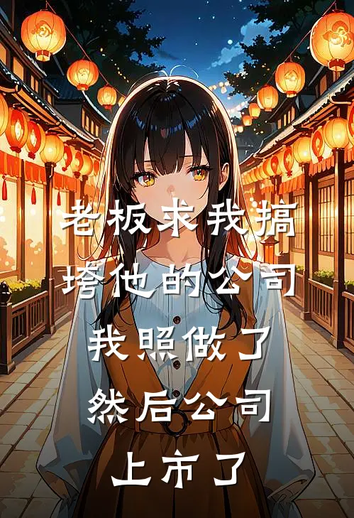 老板求我搞垮他的公司，我照做了，然后公司上市了