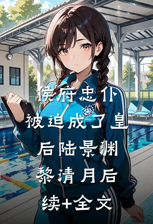 侯府忠仆，被迫成了皇后陆景渊黎清月后续+全文
