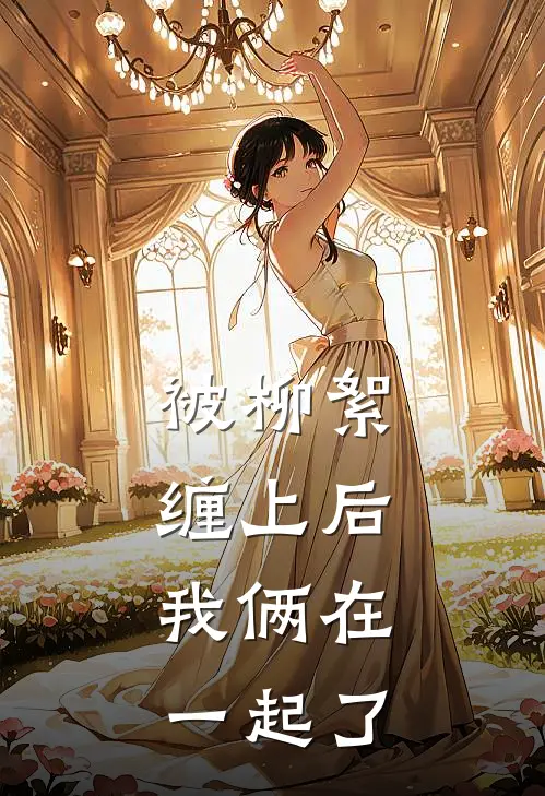 被柳絮缠上后，我俩在一起了
