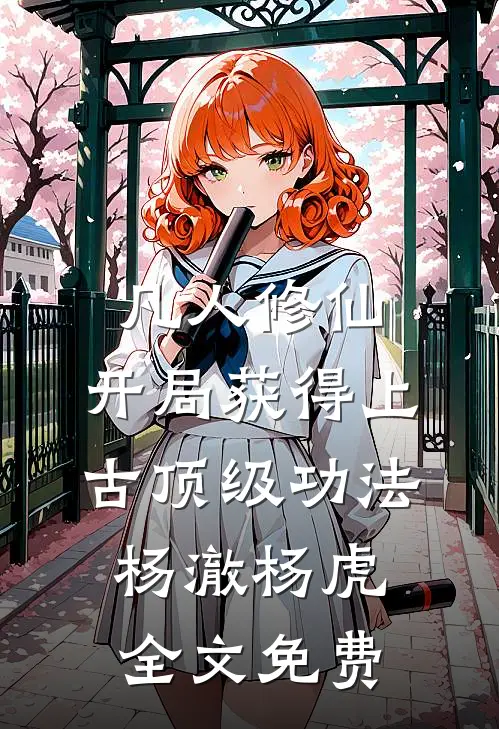 凡人修仙，开局获得上古顶级功法杨澈杨虎全文免费