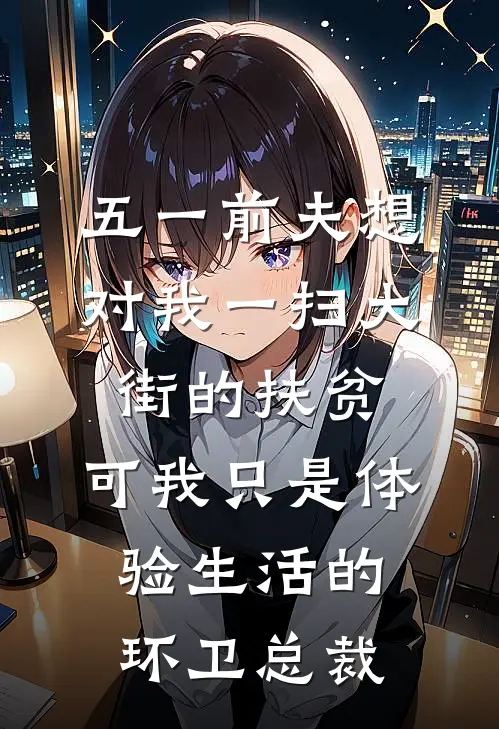 五一前夫想对我一扫大街的扶贫，可我只是体验生活的环卫总裁