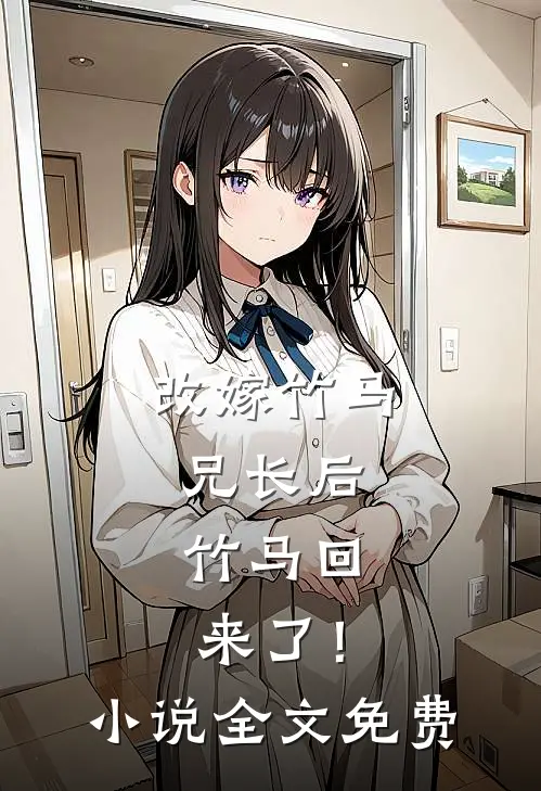 改嫁竹马兄长后，竹马回来了！小说全文免费
