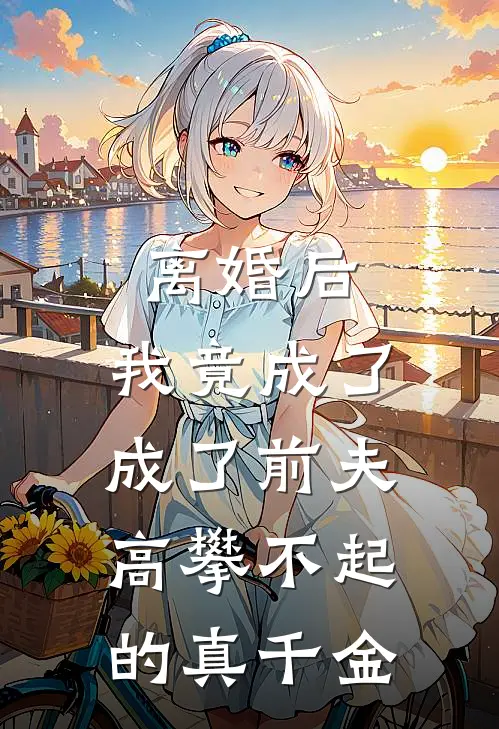 离婚后，我竟成了成了前夫高攀不起的真千金