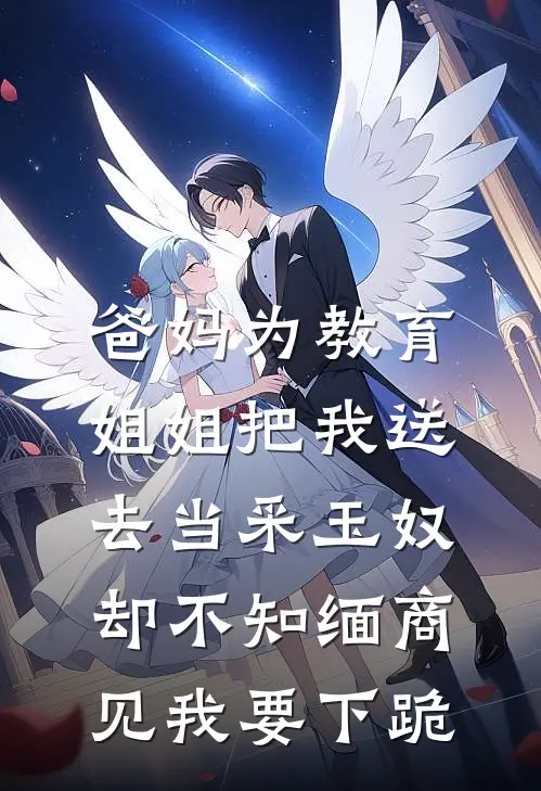 爸妈为教育姐姐把我送去当采玉奴，却不知缅商见我要下跪