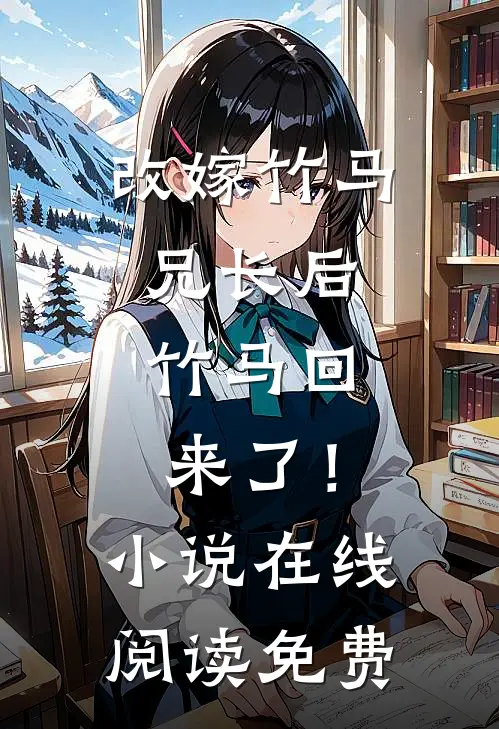 改嫁竹马兄长后，竹马回来了！小说在线阅读免费