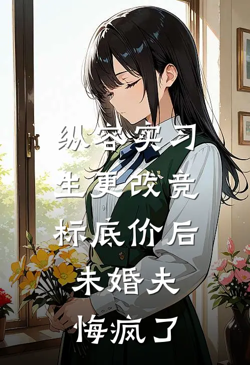 纵容实习生更改竞标底价后，未婚夫悔疯了