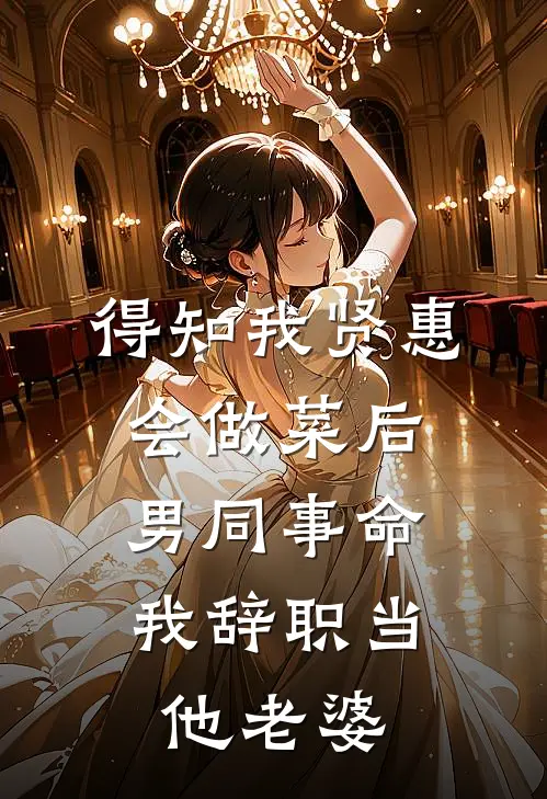 得知我贤惠会做菜后，男同事命我辞职当他老婆