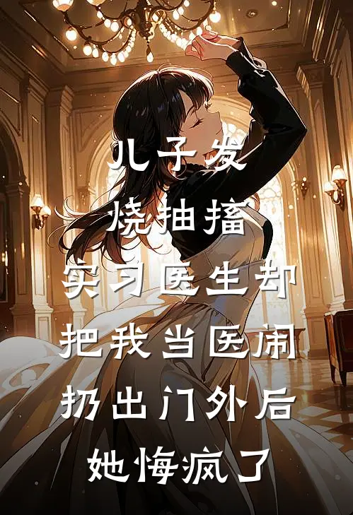 儿子发烧抽搐，实习医生却把我当医闹扔出门外后她悔疯了