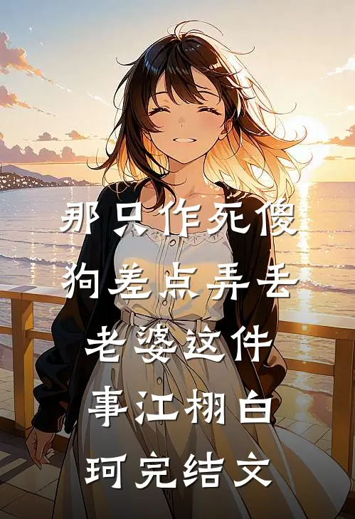 那只作死傻狗差点弄丢老婆这件事江栩白珂完结文