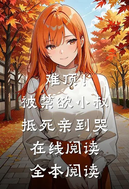 难顶！被禁欲小叔抵死亲到哭在线阅读全本阅读