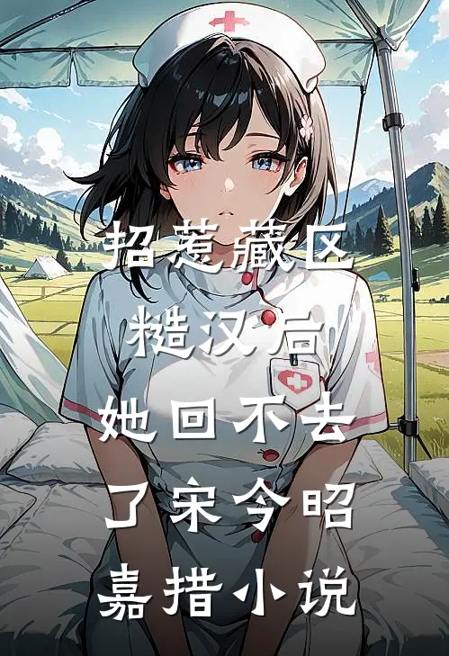招惹藏区糙汉后,她回不去了宋今昭嘉措小说