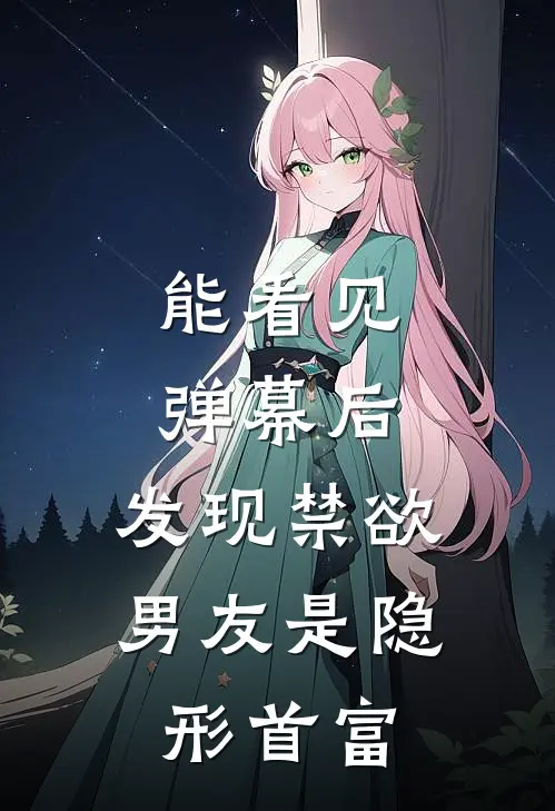 能看见弹幕后，发现禁欲男友是隐形首富