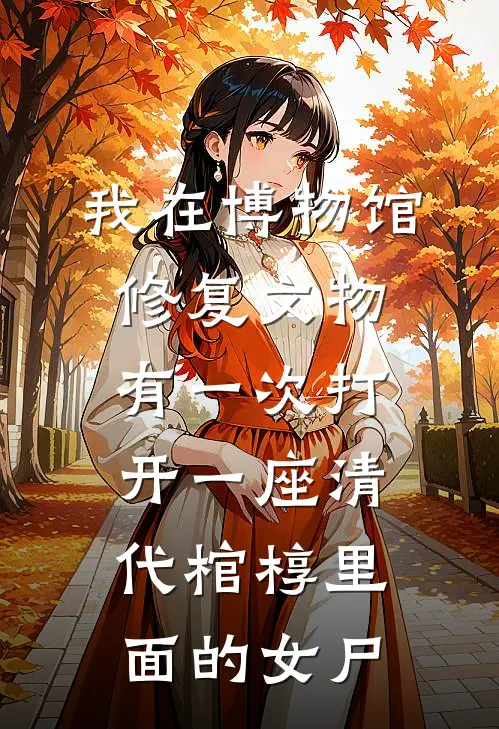我在博物馆修复文物有一次打开一座清代棺椁里面的女尸