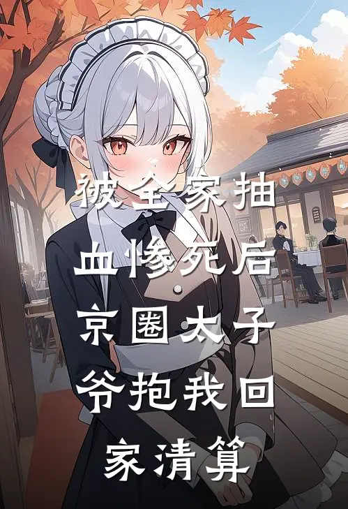 被全家抽血惨死后，京圈太子爷抱我回家清算