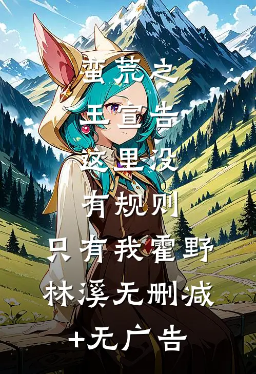蛮荒之王宣告：这里没有规则，只有我霍野林溪无删减+无广告