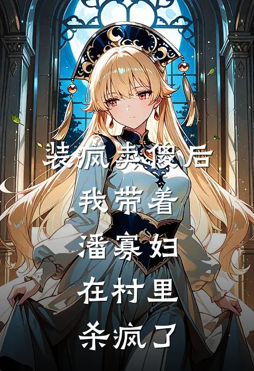 装疯卖傻后，我带着潘寡妇，在村里杀疯了
