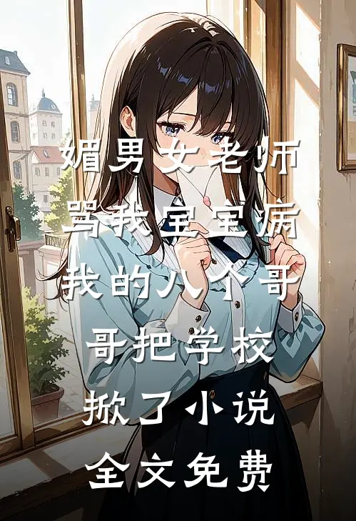 媚男女老师骂我宝宝病，我的八个哥哥把学校掀了小说全文免费