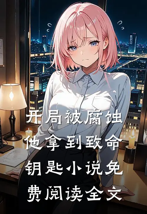 开局被腐蚀，他拿到致命钥匙小说免费阅读全文