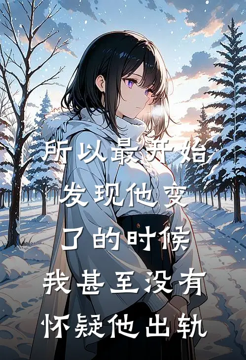 所以最开始发现他变了的时候，我甚至没有怀疑他出轨
