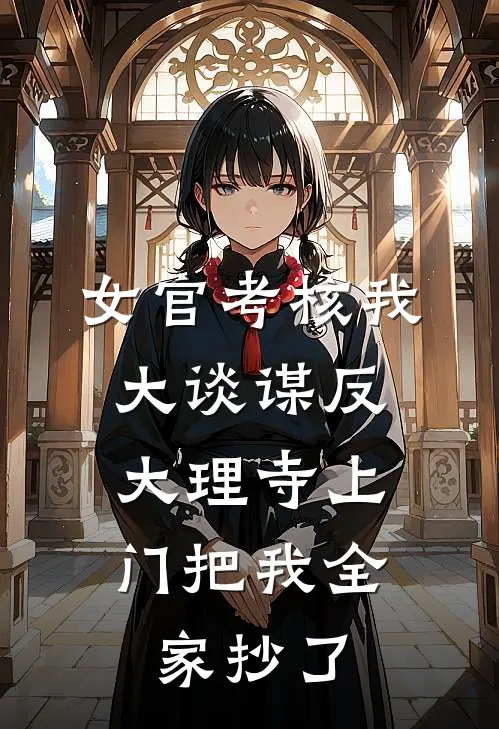 女官考核我大谈谋反，大理寺上门把我全家抄了