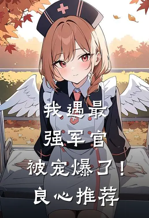我遇最强军官，被宠爆了！良心推荐