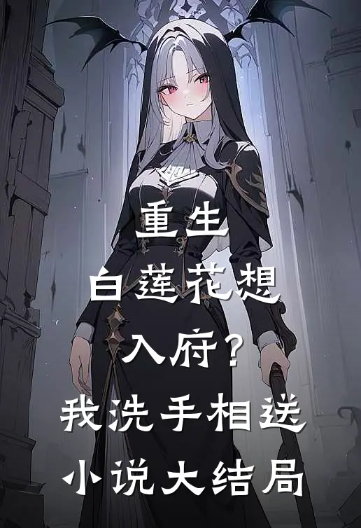 重生：白莲花想入府？我洗手相送小说大结局