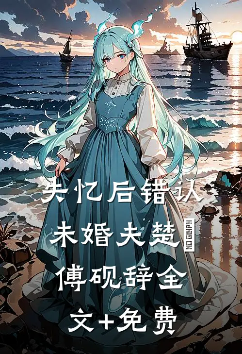 失忆后错认未婚夫楚婳傅砚辞全文+免费