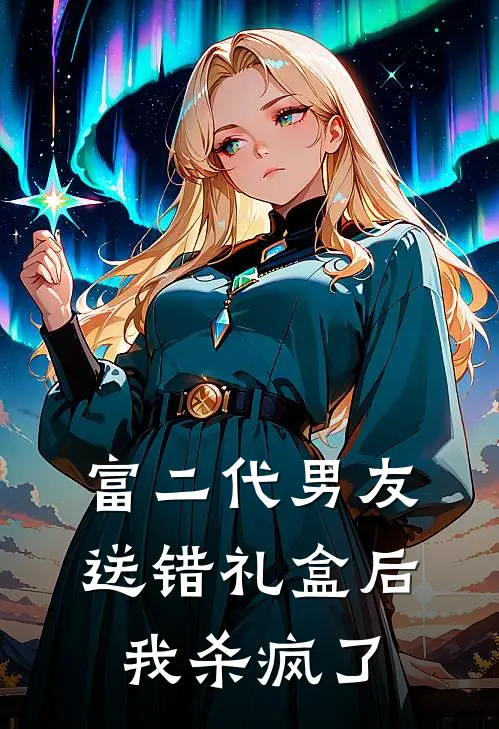 富二代男友送错礼盒后，我杀疯了