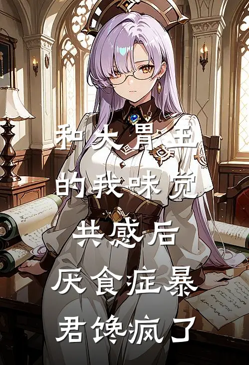 和大胃王的我味觉共感后，厌食症暴君馋疯了