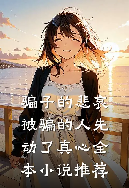 骗子的悲哀：被骗的人先动了真心全本小说推荐