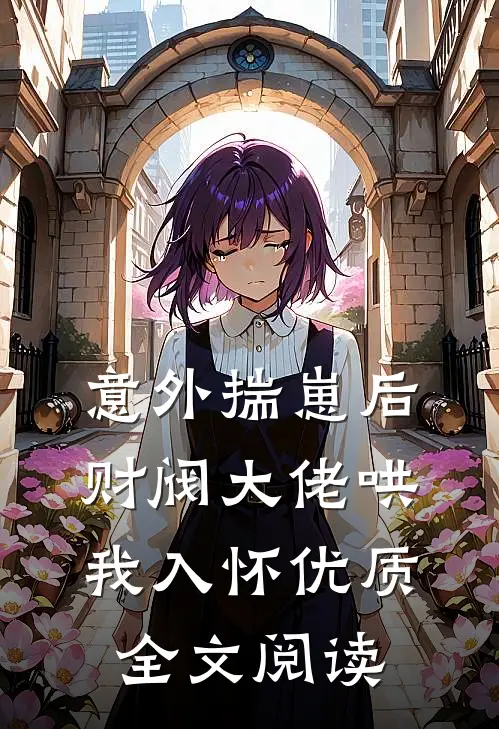 意外揣崽后，财阀大佬哄我入怀优质全文阅读