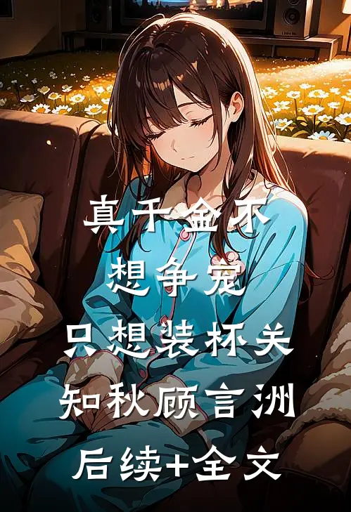 真千金不想争宠，只想装杯关知秋顾言洲后续+全文