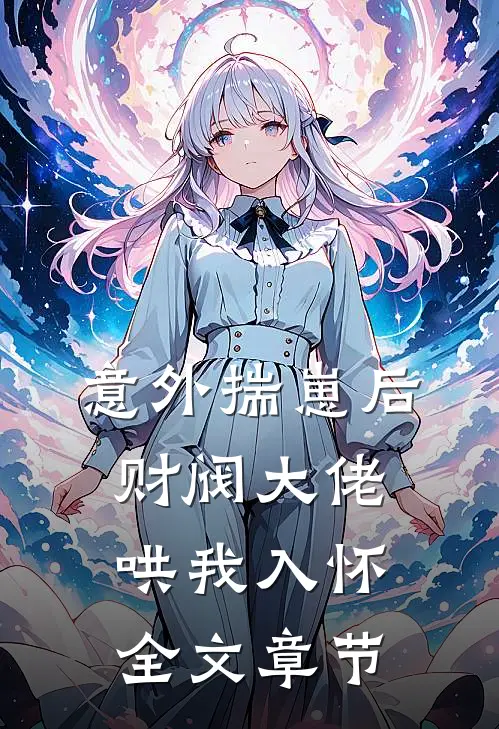 意外揣崽后，财阀大佬哄我入怀全文章节