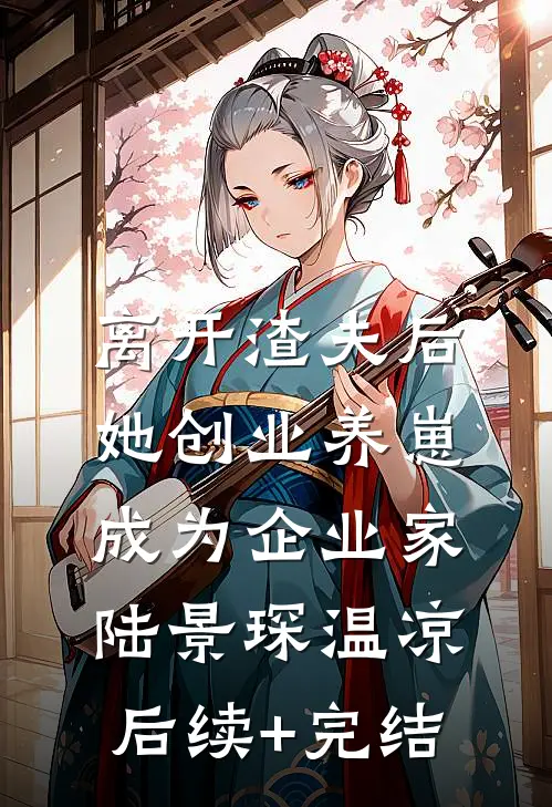 离开渣夫后，她创业养崽成为企业家陆景琛温凉后续+完结