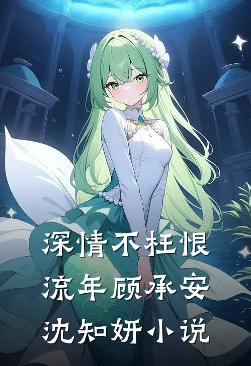深情不枉恨流年顾承安沈知妍小说