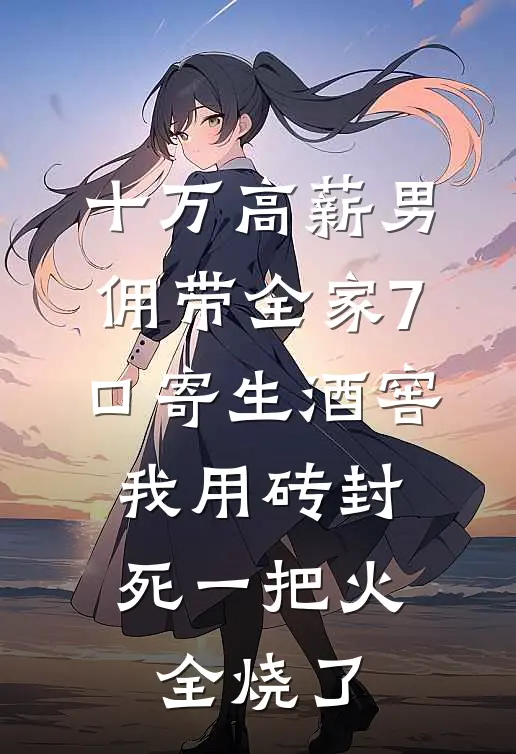 十万高薪男佣带全家7口寄生酒窖，我用砖封死一把火全烧了