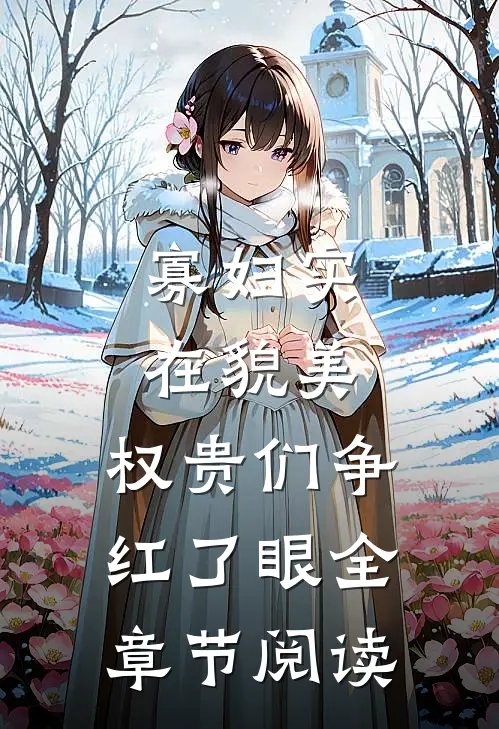 寡妇实在貌美，权贵们争红了眼全章节阅读