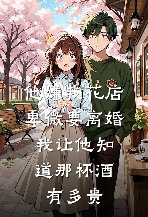 他嫌我花店卑微要离婚，我让他知道那杯酒有多贵